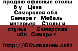 продаю офисные столы б/у › Цена ­ 1 300 - Самарская обл., Самара г. Мебель, интерьер » Столы и стулья   . Самарская обл.,Самара г.